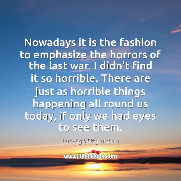 Nowadays it is the fashion to emphasize the horrors of the last Ludwig Wittgenstein Picture Quote