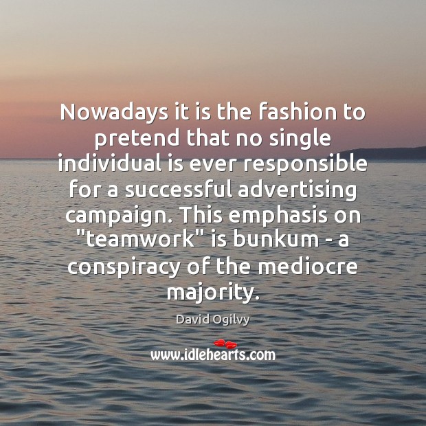 Nowadays it is the fashion to pretend that no single individual is David Ogilvy Picture Quote
