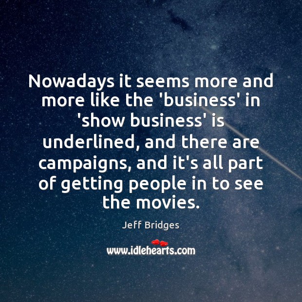 Nowadays it seems more and more like the ‘business’ in ‘show business’ Jeff Bridges Picture Quote
