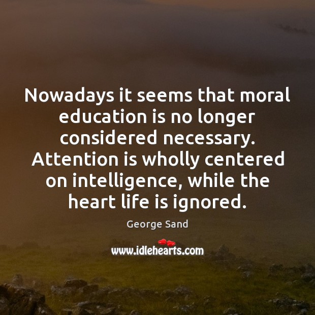 Nowadays it seems that moral education is no longer considered necessary. Attention George Sand Picture Quote