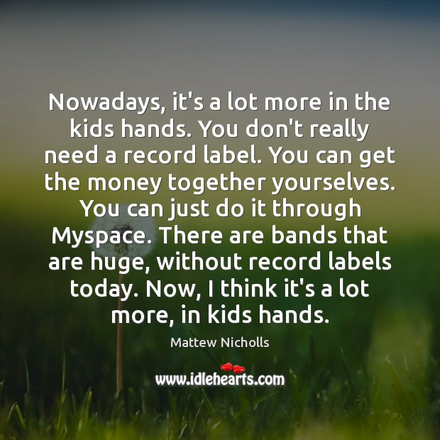 Nowadays, it’s a lot more in the kids hands. You don’t really Mattew Nicholls Picture Quote