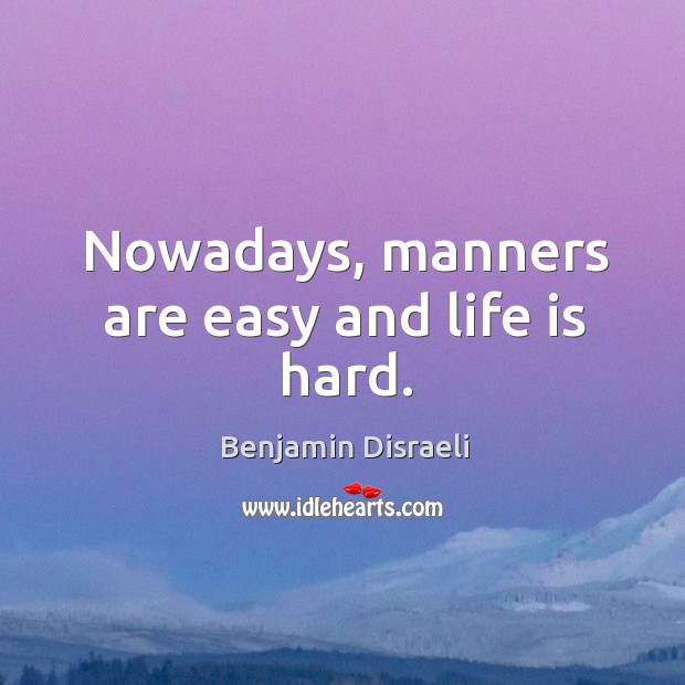Nowadays, manners are easy and life is hard. Benjamin Disraeli Picture Quote