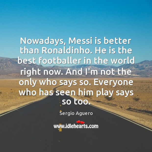 Nowadays, Messi is better than Ronaldinho. He is the best footballer in Sergio Aguero Picture Quote