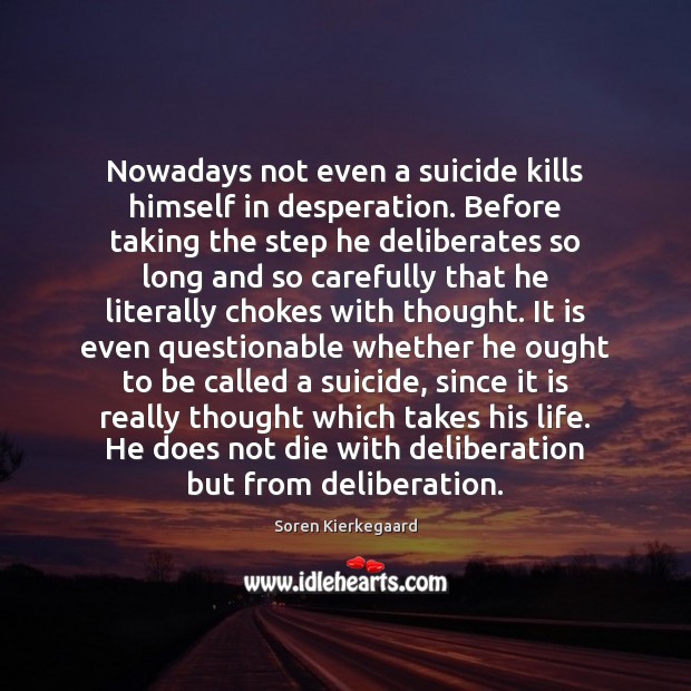 Nowadays not even a suicide kills himself in desperation. Before taking the Soren Kierkegaard Picture Quote
