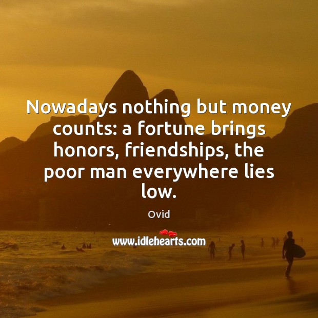 Nowadays nothing but money counts: a fortune brings honors, friendships, the poor Image