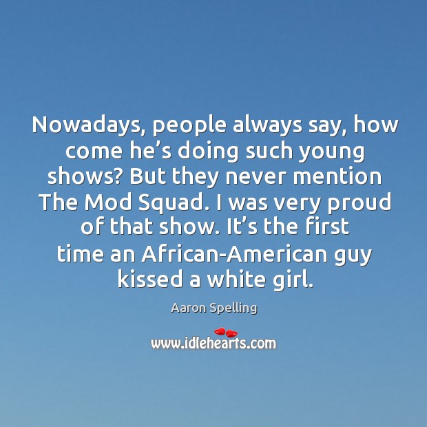 Nowadays, people always say, how come he’s doing such young shows? but they never mention the mod squad. Aaron Spelling Picture Quote