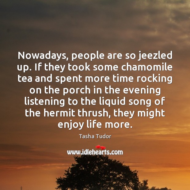 Nowadays, people are so jeezled up. If they took some chamomile tea Tasha Tudor Picture Quote