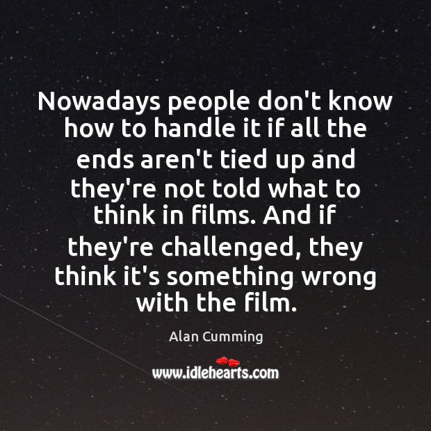 Nowadays people don’t know how to handle it if all the ends Alan Cumming Picture Quote