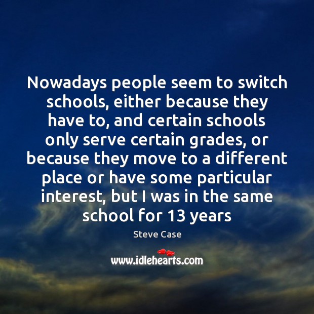 Nowadays people seem to switch schools, either because they have to, and Steve Case Picture Quote