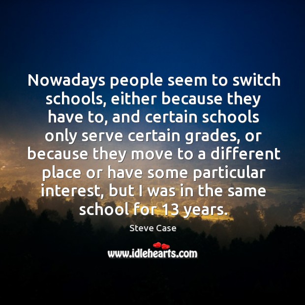 Nowadays people seem to switch schools, either because they have to, and certain schools only Image