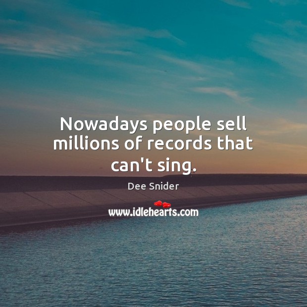 Nowadays people sell millions of records that can’t sing. Image
