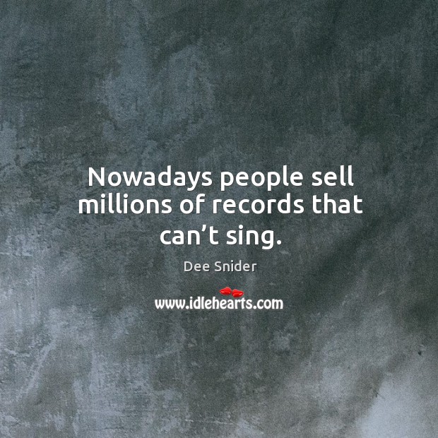 Nowadays people sell millions of records that can’t sing. Dee Snider Picture Quote