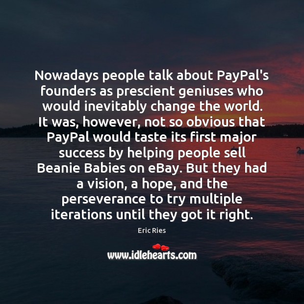 Nowadays people talk about PayPal’s founders as prescient geniuses who would inevitably Eric Ries Picture Quote