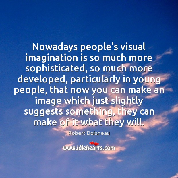 Nowadays people’s visual imagination is so much more sophisticated, so much more Robert Doisneau Picture Quote