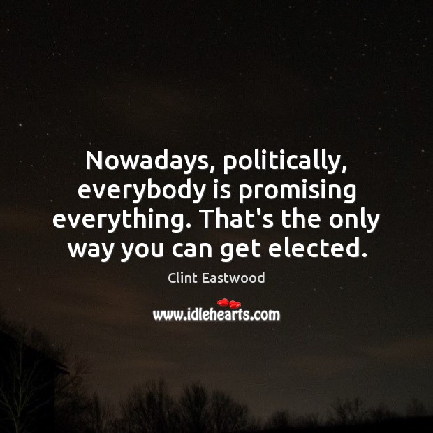 Nowadays, politically, everybody is promising everything. That’s the only way you can Clint Eastwood Picture Quote
