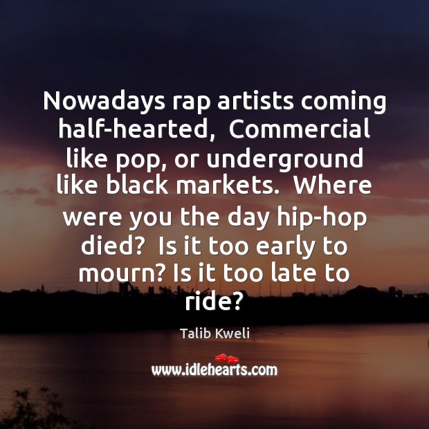 Nowadays rap artists coming half-hearted,  Commercial like pop, or underground like black Image