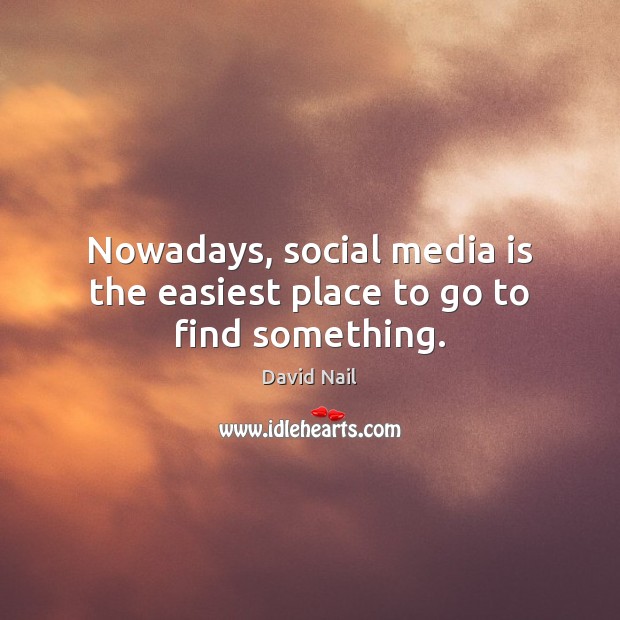 Nowadays, social media is the easiest place to go to find something. David Nail Picture Quote