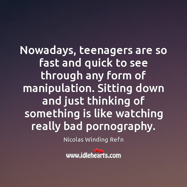 Nowadays, teenagers are so fast and quick to see through any form Nicolas Winding Refn Picture Quote