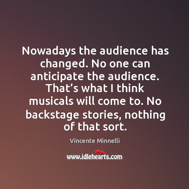 Nowadays the audience has changed. No one can anticipate the audience. Vincente Minnelli Picture Quote