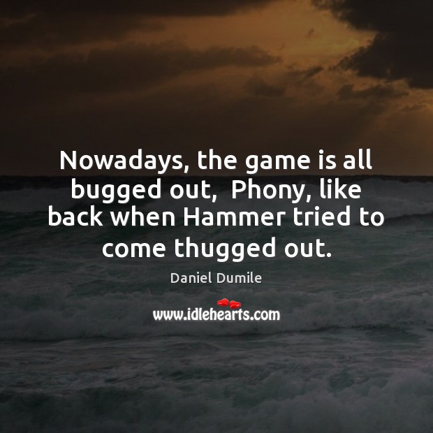 Nowadays, the game is all bugged out,  Phony, like back when Hammer Daniel Dumile Picture Quote