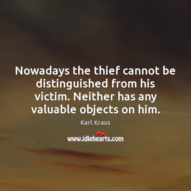 Nowadays the thief cannot be distinguished from his victim. Neither has any Karl Kraus Picture Quote