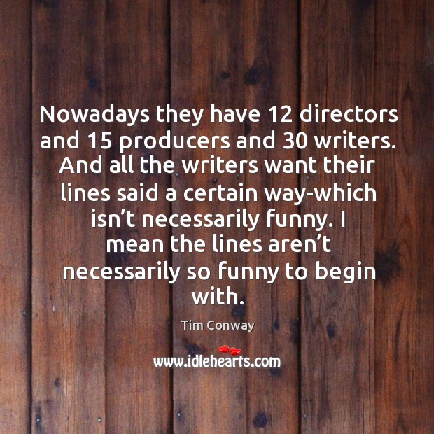 Nowadays they have 12 directors and 15 producers and 30 writers. And all the writers want Tim Conway Picture Quote