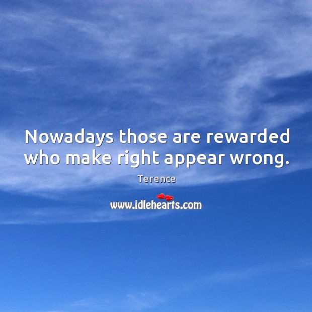 Nowadays those are rewarded who make right appear wrong. Terence Picture Quote