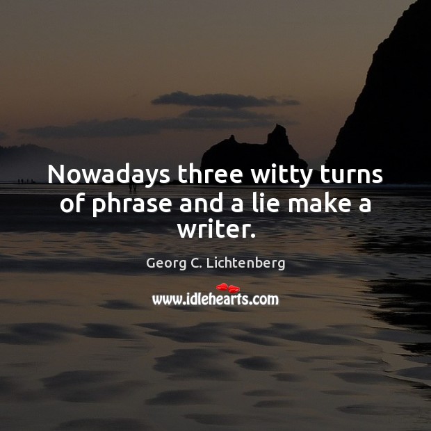 Nowadays three witty turns of phrase and a lie make a writer. Georg C. Lichtenberg Picture Quote