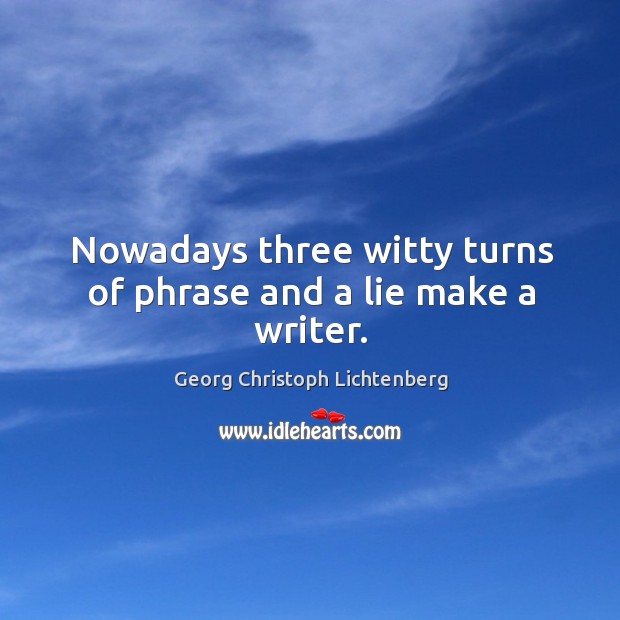 Nowadays three witty turns of phrase and a lie make a writer. Georg Christoph Lichtenberg Picture Quote