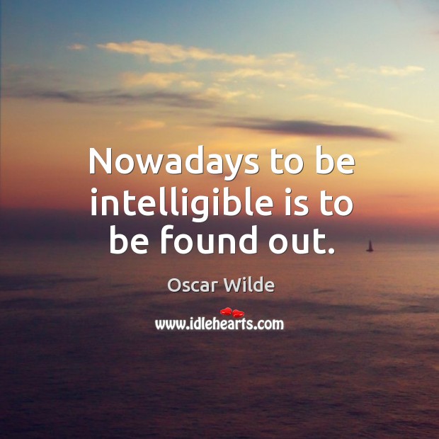 Nowadays to be intelligible is to be found out. Oscar Wilde Picture Quote