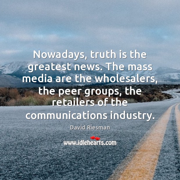 Nowadays, truth is the greatest news. The mass media are the wholesalers, David Riesman Picture Quote