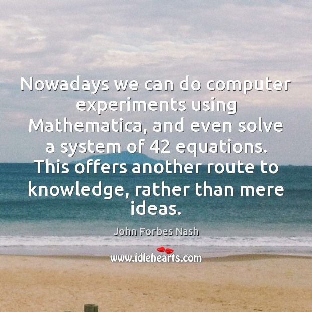 Nowadays we can do computer experiments using Mathematica, and even solve a John Forbes Nash Picture Quote