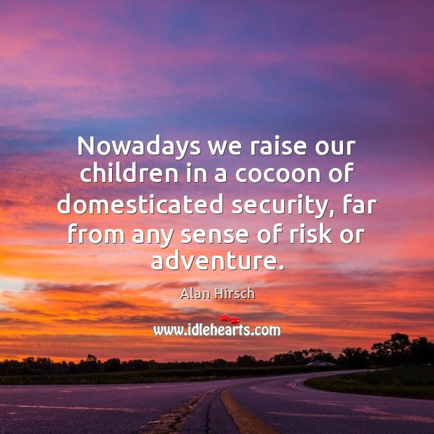 Nowadays we raise our children in a cocoon of domesticated security, far Alan Hirsch Picture Quote