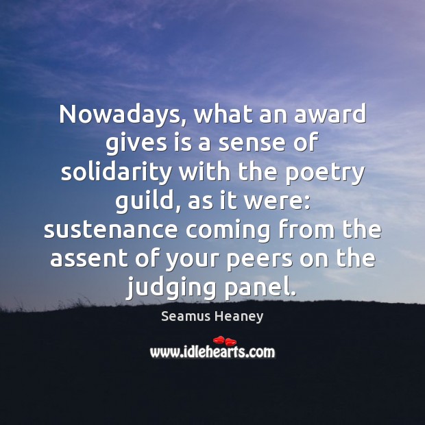 Nowadays, what an award gives is a sense of solidarity with the Seamus Heaney Picture Quote
