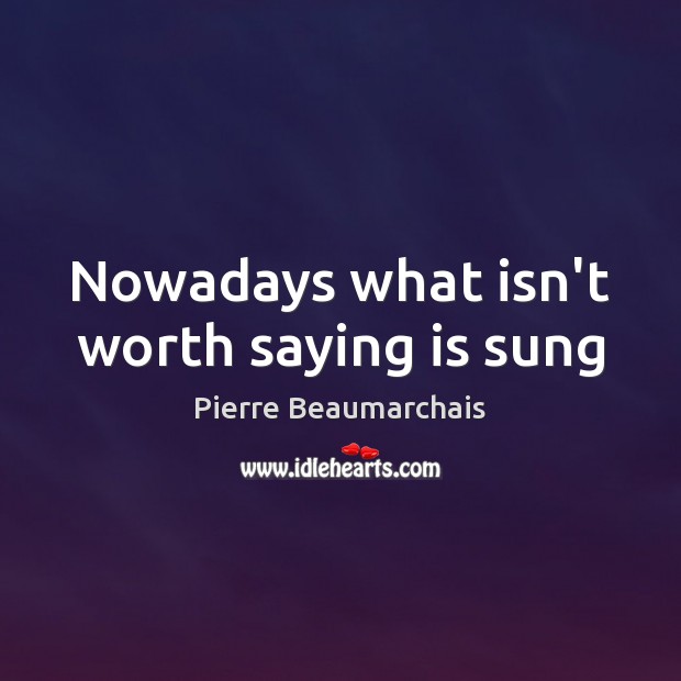 Nowadays what isn’t worth saying is sung Pierre Beaumarchais Picture Quote
