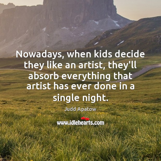 Nowadays, when kids decide they like an artist, they’ll absorb everything that Judd Apatow Picture Quote