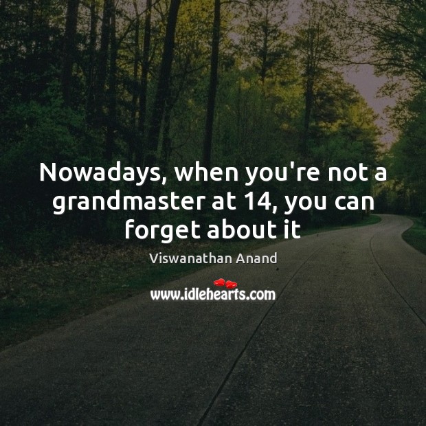 Nowadays, when you’re not a grandmaster at 14, you can forget about it Viswanathan Anand Picture Quote