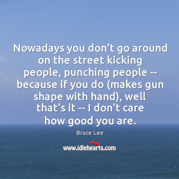 Nowadays you don’t go around on the street kicking people, punching people Bruce Lee Picture Quote
