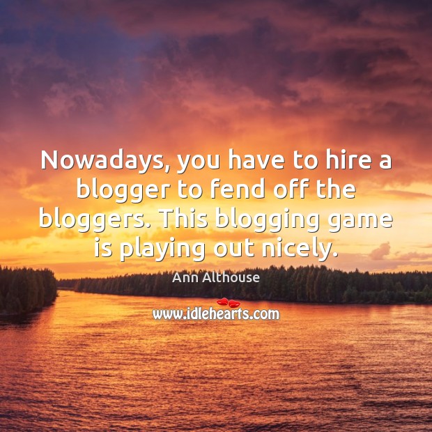 Nowadays, you have to hire a blogger to fend off the bloggers. Ann Althouse Picture Quote