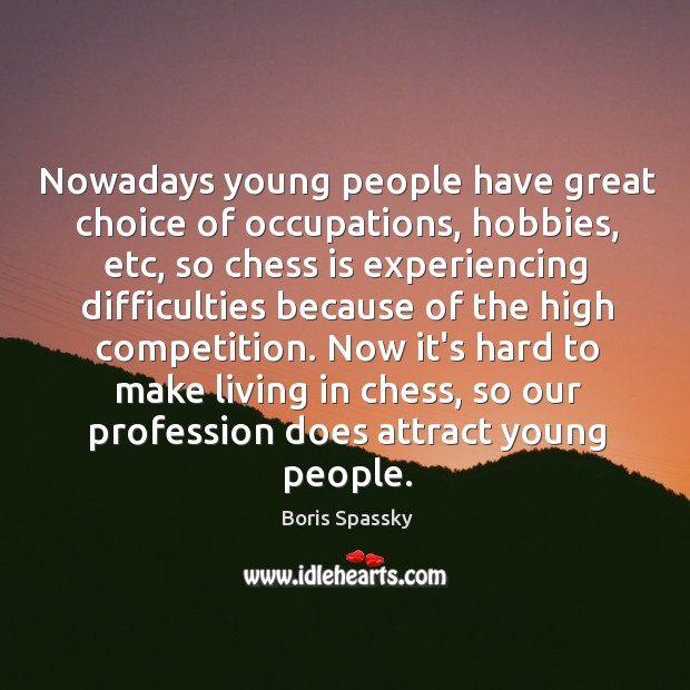Nowadays young people have great choice of occupations, hobbies, etc, so chess Boris Spassky Picture Quote