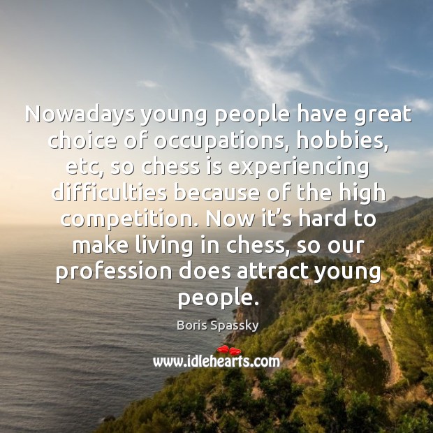Nowadays young people have great choice of occupations, hobbies, etc, so chess is experiencing Boris Spassky Picture Quote