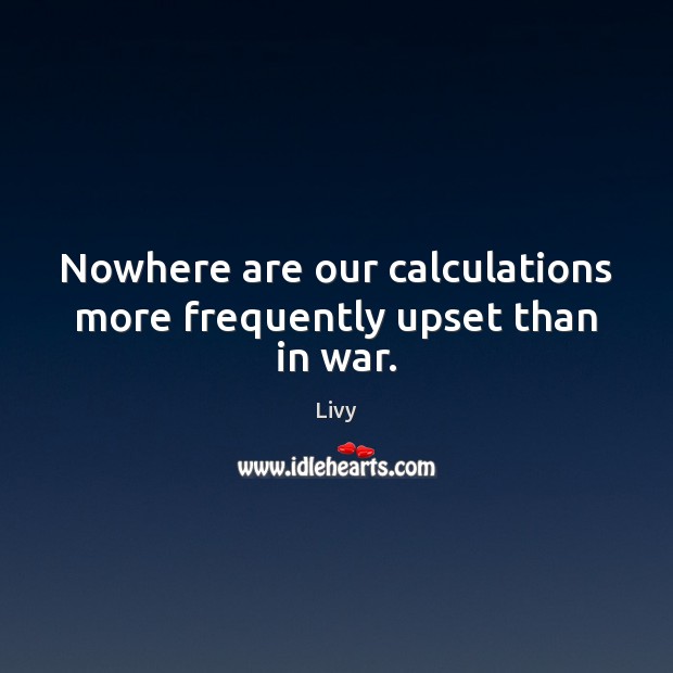 Nowhere are our calculations more frequently upset than in war. Livy Picture Quote