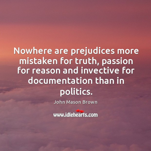 Nowhere are prejudices more mistaken for truth, passion for reason and invective John Mason Brown Picture Quote