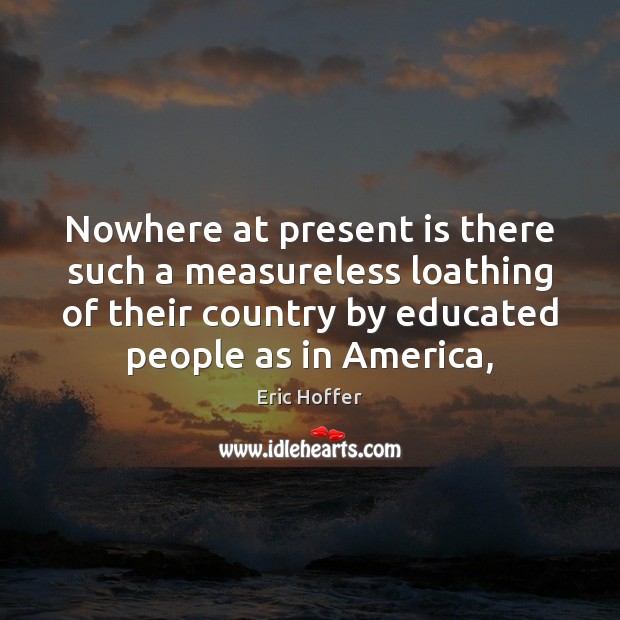 Nowhere at present is there such a measureless loathing of their country Eric Hoffer Picture Quote
