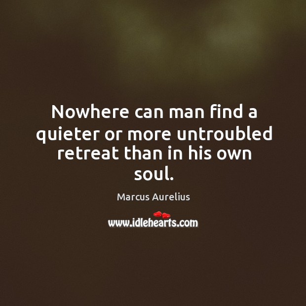 Nowhere can man find a quieter or more untroubled retreat than in his own soul. Image