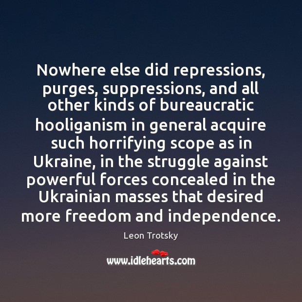 Nowhere else did repressions, purges, suppressions, and all other kinds of bureaucratic Leon Trotsky Picture Quote