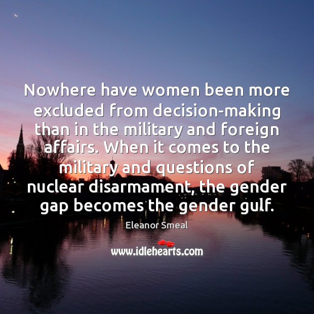 Nowhere have women been more excluded from decision-making than in the military Eleanor Smeal Picture Quote