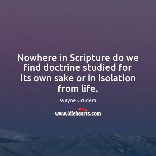 Nowhere in Scripture do we find doctrine studied for its own sake Wayne Grudem Picture Quote