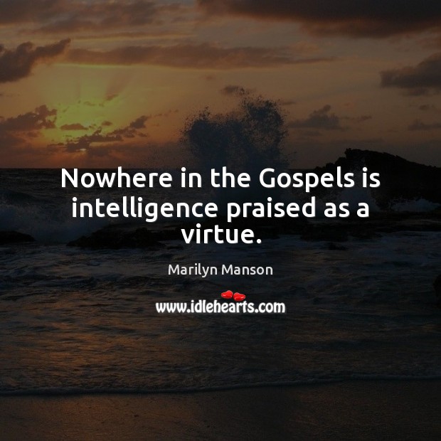 Nowhere in the Gospels is intelligence praised as a virtue. Marilyn Manson Picture Quote