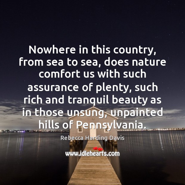 Nowhere in this country, from sea to sea, does nature comfort us Rebecca Harding Davis Picture Quote